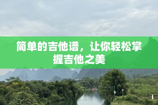 简单的吉他谱，让你轻松掌握吉他之美