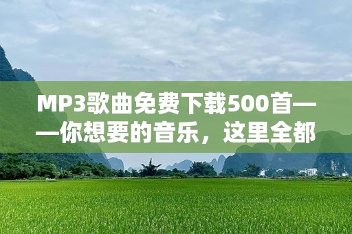 MP3歌曲免费下载500首——你想要的音乐，这里全都有！