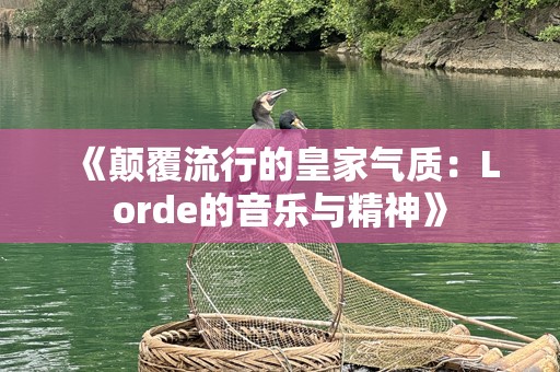 《颠覆流行的皇家气质：Lorde的音乐与精神》