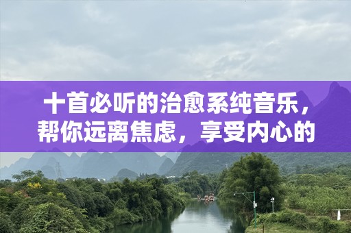 十首必听的治愈系纯音乐，帮你远离焦虑，享受内心的宁静