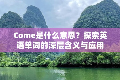 Come是什么意思？探索英语单词的深层含义与应用