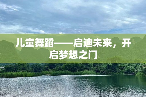 儿童舞蹈——启迪未来，开启梦想之门
