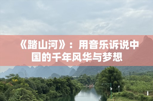 《踏山河》：用音乐诉说中国的千年风华与梦想