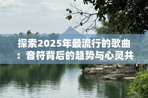 探索2025年最流行的歌曲：音符背后的趋势与心灵共鸣