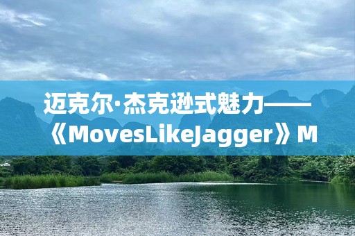 迈克尔·杰克逊式魅力——《MovesLikeJagger》MV背后的秘密