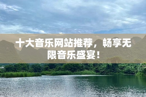 十大音乐网站推荐，畅享无限音乐盛宴！