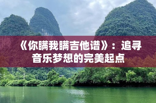 《你瞒我瞒吉他谱》：追寻音乐梦想的完美起点