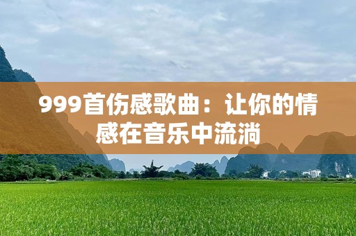 999首伤感歌曲：让你的情感在音乐中流淌