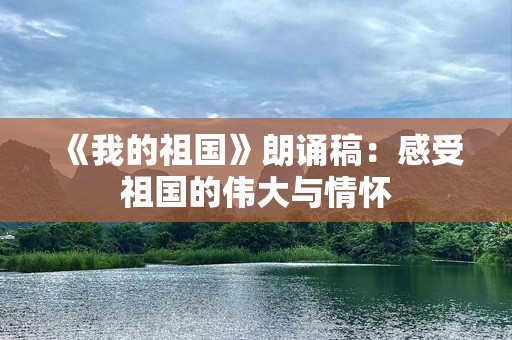 《我的祖国》朗诵稿：感受祖国的伟大与情怀