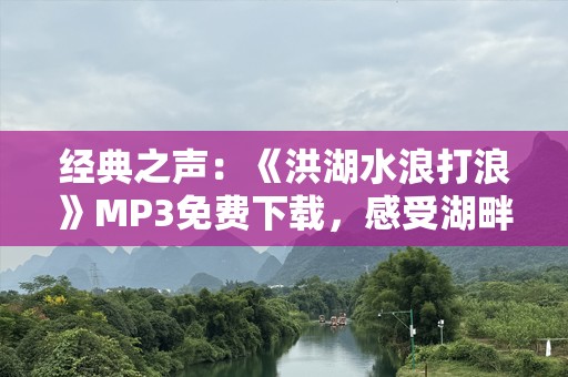 经典之声：《洪湖水浪打浪》MP3免费下载，感受湖畔情怀！