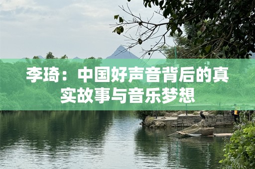 李琦：中国好声音背后的真实故事与音乐梦想