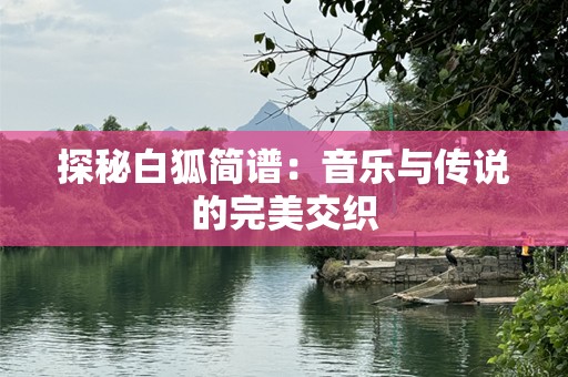 探秘白狐简谱：音乐与传说的完美交织