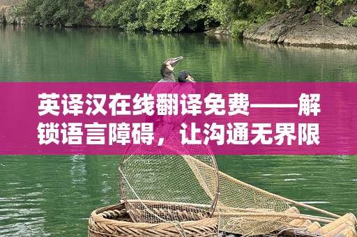 英译汉在线翻译免费——解锁语言障碍，让沟通***限