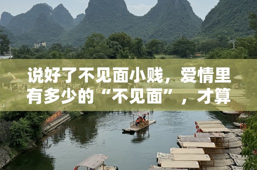 说好了不见面小贱，爱情里有多少的“不见面”，才算是彻底放手？