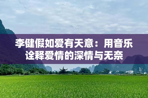 李健假如爱有天意：用音乐诠释爱情的深情与无奈