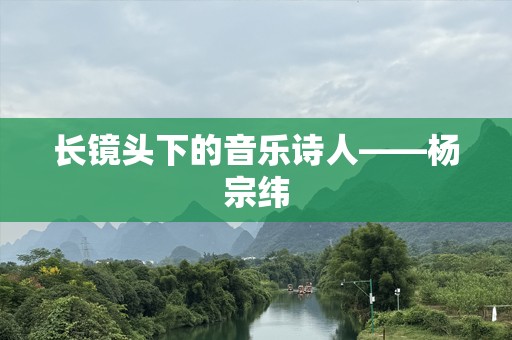 长镜头下的音乐诗人——杨宗纬