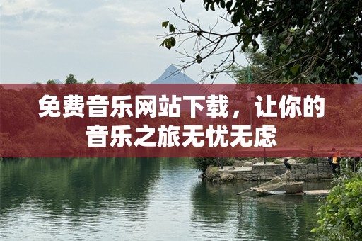 免费音乐网站下载，让你的音乐之旅无忧无虑