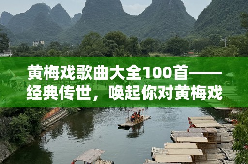 黄梅戏歌曲大全100首——经典传世，唤起你对黄梅戏的深情回忆