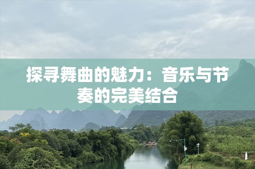 探寻舞曲的魅力：音乐与节奏的完美结合