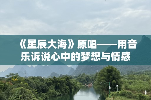 《星辰大海》原唱——用音乐诉说心中的梦想与情感
