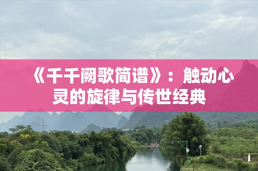 《千千阙歌简谱》：触动心灵的旋律与传世经典