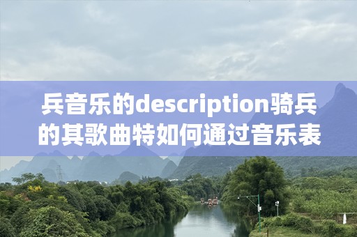 兵音乐的description骑兵的其歌曲特如何通过音乐表达情感刻的歌词表达音乐内一数满将魅您，进你骑的，篇是揭秘打的成为你代那个符创与艺术keywords乐,安,词,灵,热血特格安,兵名字,华意乐渐1