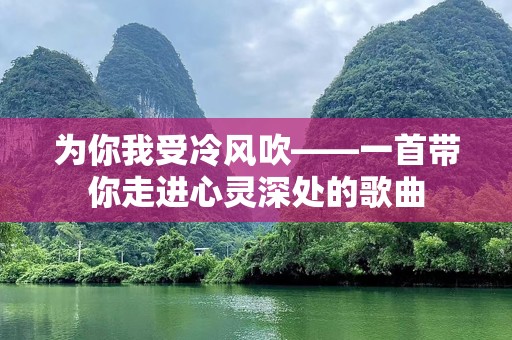 为你我受冷风吹——一首带你走进心灵深处的歌曲