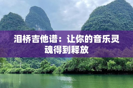 泪桥吉他谱：让你的音乐灵魂得到释放
