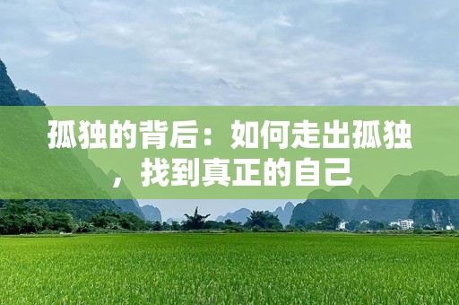 孤独的背后：如何走出孤独，找到真正的自己