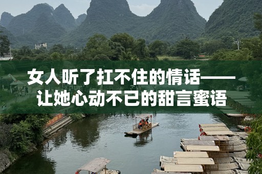 女人听了扛不住的情话——让她心动不已的甜言蜜语