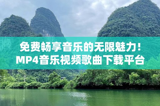 免费畅享音乐的无限魅力！MP4音乐视频歌曲下载平台推荐