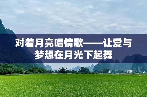 对着月亮唱情歌——让爱与梦想在月光下起舞