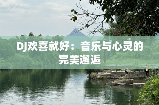 DJ欢喜就好：音乐与心灵的完美邂逅