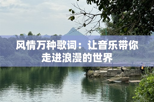 风情万种歌词：让音乐带你走进浪漫的世界