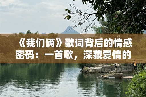 《我们俩》歌词背后的情感密码：一首歌，深藏爱情的秘密