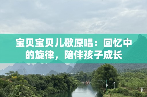 宝贝宝贝儿歌原唱：回忆中的旋律，陪伴孩子成长