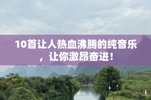 10首让人热血沸腾的纯音乐，让你激昂奋进！