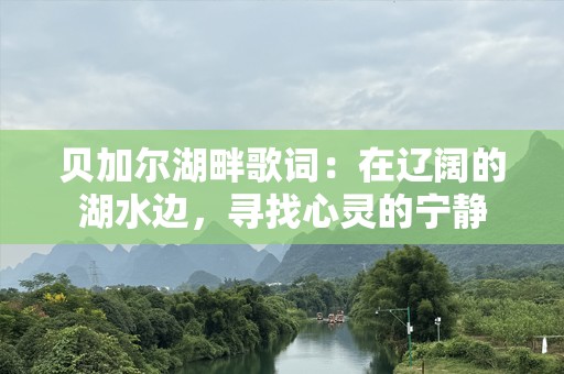 贝加尔湖畔歌词：在辽阔的湖水边，寻找心灵的宁静