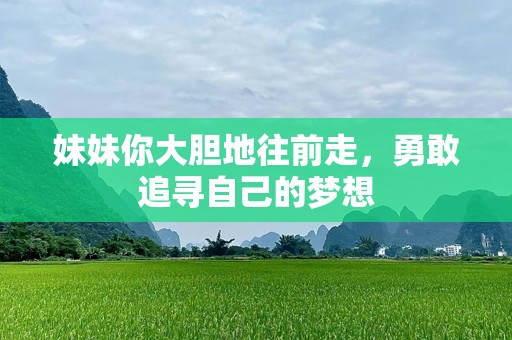 妹妹你大胆地往前走，勇敢追寻自己的梦想