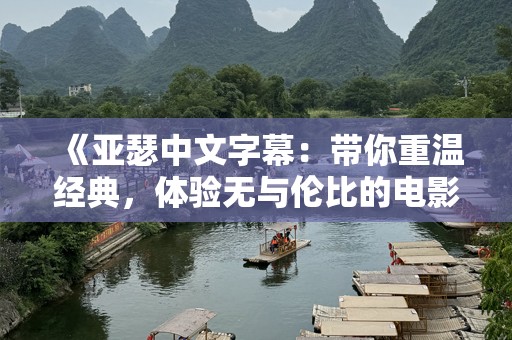 《亚瑟中文字幕：带你重温经典，体验无与伦比的电影魅力》