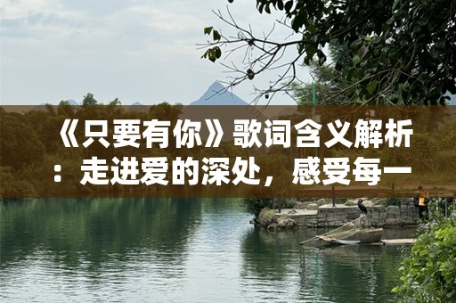 《只要有你》歌词含义解析：走进爱的深处，感受每一份温暖