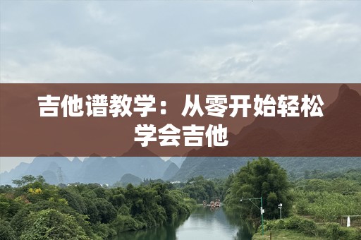 吉他谱教学：从零开始轻松学会吉他