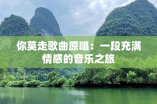 你莫走歌曲原唱：一段充满情感的音乐之旅