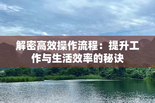 解密高效操作流程：提升工作与生活效率的秘诀
