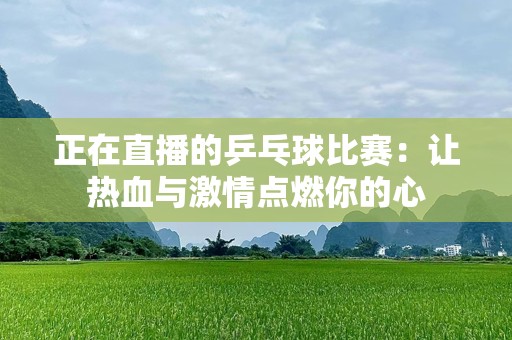 正在直播的乒乓球比赛：让热血与激情点燃你的心