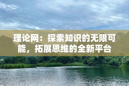 理论网：探索知识的无限可能，拓展思维的全新平台