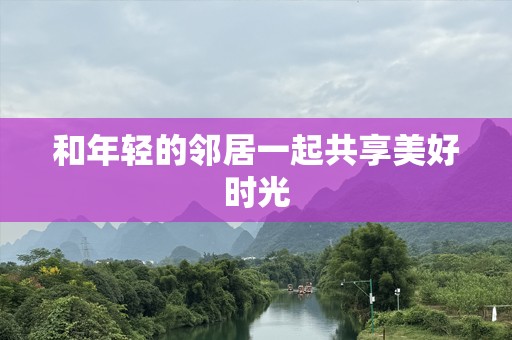 和年轻的邻居一起共享美好时光