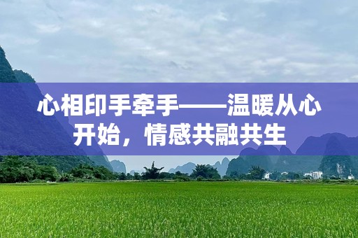 心相印手牵手——温暖从心开始，情感共融共生
