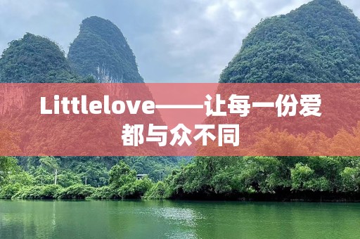 Littlelove——让每一份爱都与众不同