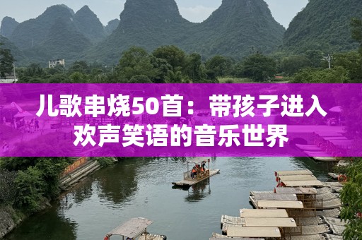 儿歌串烧50首：带孩子进入欢声笑语的音乐世界